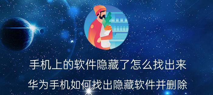 手机上的软件隐藏了怎么找出来 华为手机如何找出隐藏软件并删除？